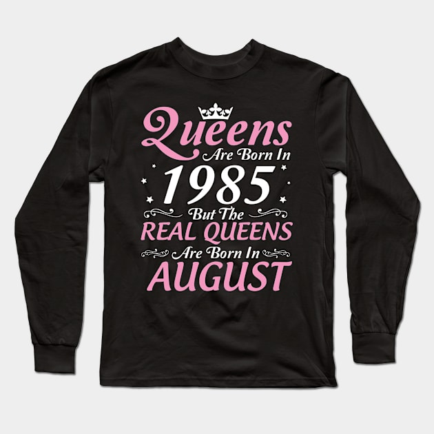 Queens Are Born In 1985 But The Real Queens Are Born In August Happy Birthday To Me Mom Aunt Sister Long Sleeve T-Shirt by DainaMotteut